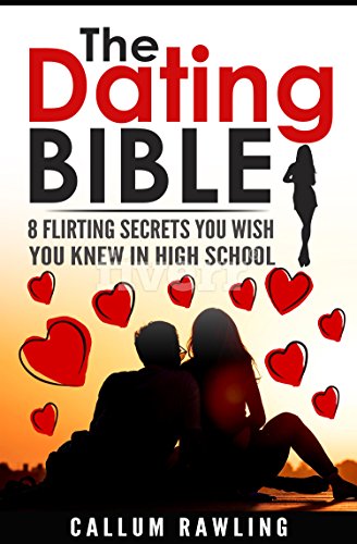 Dating Bible: 8 Flirting Secrets You Wish You Knew In High School (Relationships, Dating, Love, Sex, Dating For Men)