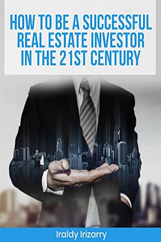 HOW TO BE A SUCCESSFUL REAL ESTATE INVESTOR IN THE 21ST CENTURY