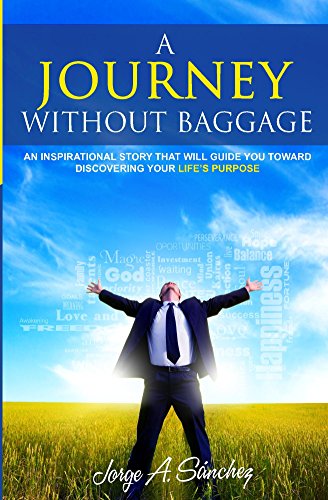 A JOURNEY WITHOUT BAGGAGE: An inspirational story that will guide you toward discovering your life's purpose.