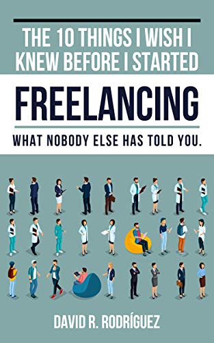 The 10 Things I Wish I Knew Before I Started Freelancing: What nobody else has told you