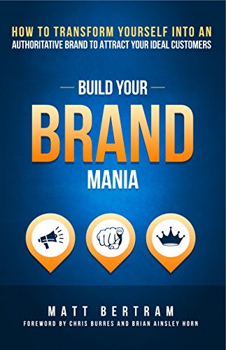 Build Your Brand Mania: How to Transform Yourself Into an Authoritative Brand That Will Attract Your Ideal Customers